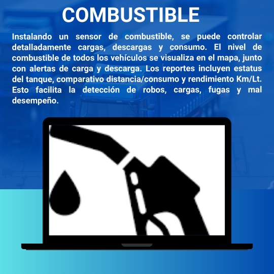 Instalando un sensor de combustible, se puede controlar detalladamente cargas, descargas y consumo. El nivel de combustible de todos los vehículos se visualiza en el mapa, junto con alertas de carga y descarga. Los reportes incluyen estatus del tanque, comparativo distancia/consumo y rendimiento Km/Lt. Esto facilita la detección de robos, cargas, fugas y mal desempeño.